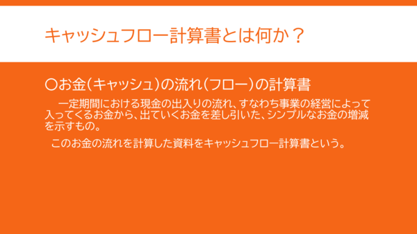 キャッシュフロー計算書とは何かの説明。ある一定の期間の「お金」、つまり「キャッシュ」の「流れ」、つまり「フロー」を取りまとめたものをキャッシュフロー計算書という。