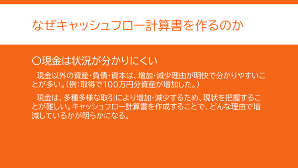 なぜキャッシュフロー計算書を作るのか二つ目の説明。現金は状況が分かりにくいため、キャッシュフロー計算書を作ることでどんな理由で現金が増減したか明らかになる。